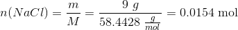 n(NaCl)=\frac{m}{M}=\frac{9~g}{58.4428~\begin{matrix} \frac{g}{mol}\end{matrix}}=0.0154 ~\text{mol}