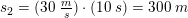 \small s_2=(30\; \tfrac{m}{s})\cdot (10\; s)=300\; m
