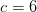 c=6