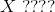 X \ ????