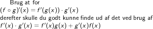 \text{Brug at for}\\ (f\circ g)'(x)=f'(g(x))\cdot g'(x)\\ \text{derefter skulle du godt kunne finde ud af det ved brug af}\\ f'(x)\cdot g'(x)=f'(x)g(x)+g'(x)f(x)