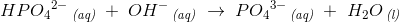 HP{O_4}^{2-}\, _{\textit{(aq)}}\; +\; OH^-\, _{\textit{(aq)}}\; \rightarrow \; P{O_4}^{3-}\, _{\textit{(aq)}}\; +\; H_2O\, _{\textit{(l)}}