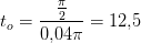 t_o=\frac{\frac{\pi }{2}}{0{,}04\pi}=12{,}5