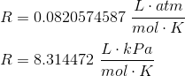 \\R = 0.0820574587~\frac{L\cdot atm}{mol\cdot K}\\\\ R = 8.314472~\frac{L\cdot kPa}{mol\cdot K}
