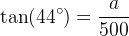 \tan(44^{\circ})=\frac{a}{500}