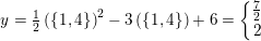 \small y=\tfrac{1}{2}\left (\{1,4\} \right )^2-3\left (\{1,4\} \right )+6=\left\{\begin{matrix} \frac{7}{2}\\2 \end{matrix}\right.