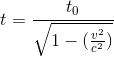 t=\frac{t_{0}}{\sqrt{1-(\frac{v^{2}}{c^{2}})}}
