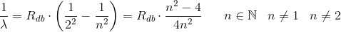 \frac{1}{\lambda }=R_{db}\cdot \left ( \frac{1}{2^2}-\frac{1}{n^2} \right )=R_{db}\cdot\frac{n^2-4}{4n^2}\; \; \; \; \; \; n\in \mathbb{N} \; \; \; n\neq 1\; \; \; n\neq 2