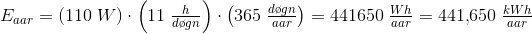 E_{aar}=\left (110\; W \right )\cdot \left ( 11\; \tfrac{h}{d\o gn} \right )\cdot \left ( 365\; \tfrac{d\o gn}{aa r} \right )=441650\; \tfrac{Wh}{aar}=441{,}650\; \tfrac{kWh}{aar}