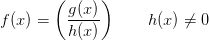 f(x)=\left ( \frac{g(x)}{h(x)} \right )\; \; \; \; \; \; \; h(x)\neq 0