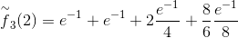 \overset{\sim}{f}_3(2)=e^{-1}+e^{-1}+2\frac{e^{-1}}{4}+\frac{8}{6}\frac{e^{-1}}{8}