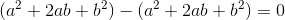 (a^2+2ab+b^2)-(a^2+2ab+b^2)=0