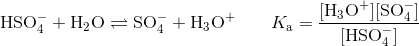\mathrm{\mathrm{HSO_{4}^{-}+H_{2}O\rightleftharpoons SO_{4}^{-}+H_{3}O^{+}}}\qquad K_{\mathrm{a}}=\dfrac{\mathrm{[H_{3}O^{+}][SO_{4}^{-}]}}{\mathrm{[HSO_{4}^{-}]}}
