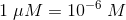 1\; \mu M=10^{-6}\; M