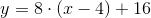 y=8\cdot (x-4)+16
