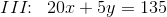 III\! \! :\; \; 20x+5y=135
