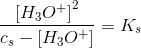 \frac{\left [ H_3O^+ \right ]^2}{c_s-\left [ H_3O^+ \right ]}=K_s