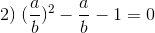2)\;(\frac{a}{b})^2-\frac{a}{b}-1=0