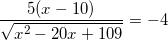 \small \frac{5(x-10)}{\sqrt{x^2-20x+109}}=-4