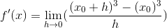 f'(x)=\lim_{h\rightarrow 0}(\frac{(x_0+h)^3-(x_0)^3}{h})