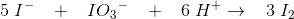 5\; {I ^{-}} \; \; \; +\; \; \; {I}O{_{3}}^{-}\; \; \; +\; \; \; 6\; H^{+}\rightarrow \; \; \; 3\; {I_2}