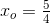 x_o=\tfrac{5}{4}