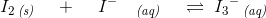 I_2\, _{\textit{(s)}}\; \; \; \; +\; \; \; \; I^-\; \; \; \, _{\textit{(aq)}}\; \; \; \;\rightleftharpoons \; {I_3}^-\, _{\textit{(aq)}}
