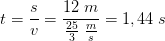 t=\frac{s}{v}=\frac{12\; m}{\frac{25}{3}\; \frac{m}{s}}=1,44\; s