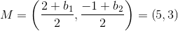 M=\left ( \frac{2+b_1}{2},\frac{-1+b_2}{2} \right )=\left (5,3 \right )