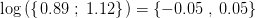 \log\left ( \left \{ \left. 0{.}89\; ;\; 1{.}12 \right \} \right. \right )=\left \{ -0{.}05\; ,\; 0{.}05 \right \}