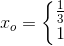 x_o=\left\{\begin{matrix} \frac{1}{3}\\ 1 \end{matrix}\right.