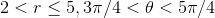 2< r\leq 5, 3\pi/4 < \theta < 5\pi/4