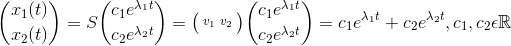 \binom{x_1(t)}{x_2(t)}=S\binom{c_1e^{\lambda_1t}}{c_2e^{\lambda_2t}}=\bigl(\begin{smallmatrix} v_1&v_2 \end{smallmatrix}\bigr)\binom{c_1e^{\lambda_1t}}{c_2e^{\lambda_2t}}=c_1e^{\lambda_1t} + c_2e^{\lambda_2t} , c_1,c_2\epsilon \mathbb{R}