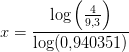 x=\frac{\log\left (\frac{4}{9{,}3} \right )}{\log(0{,}940351)}