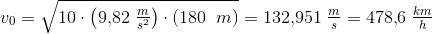 {v_0}=\sqrt{10\cdot \left ( 9{,}82\; \tfrac{m}{s^2} \right )\cdot (180\; \; m)}=132{,}951\; \tfrac{m}{s}=478{,}6\; \tfrac{km}{h}