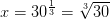x=30^{\frac{1}{3}}=\sqrt[3]{30}