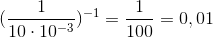 (\frac{1}{10\cdot 10^-^3})^-^1 = \frac{1}{100} = 0,01