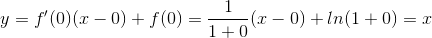 y=f'(0)(x-0)+f(0)=\frac{1}{1+0}(x-0)+ln(1+0)=x