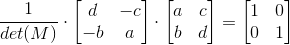 \frac{1}{det(M)}\cdot \begin{bmatrix} d &-c \\ -b& a \end{bmatrix}\cdot \begin{bmatrix} a &c \\ b& d \end{bmatrix}=\begin{bmatrix} 1&0 \\ 0& 1 \end{bmatrix}