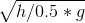 \sqrt{h/0.5*g}