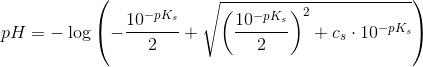 pH=-\log\left ( -\frac{10^{-pK_s}}{2}+\sqrt{\left (\frac{10^{-pK_s}}{2} \right )^2+c_s\cdot 10^{-pK_s}} \right )