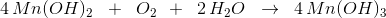 4\, Mn(OH)_2\; \; +\; \; O_2\: \: +\; \; 2\, H_2O\; \; \rightarrow \; \; 4\, Mn(OH)_3\; \;