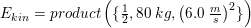 \small E_{kin}=product\left ( \{\tfrac{1}{2},80\; kg,\left (6{.}0\;\tfrac{m}{s} \right )^2\} \right )