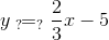 y\: _{?}\! \! =_{?}\frac{2}{3}x-5