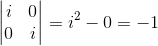 \begin{vmatrix} i &0 \\ 0&i \end{vmatrix}=i^2-0=-1