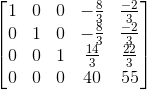 \\ \begin{bmatrix} 1 & 0 & 0 & -\frac{8}{3} & \frac{-2}{3}\\ 0 & 1 & 0 & -\frac{8}{3} & \frac{-2}{3}\\ 0 & 0 & 1 & \frac{14}{3} & \frac{22}{3}\\ 0 & 0 & 0 & 40 & 55 \end{bmatrix}