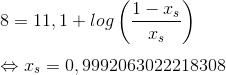 \newline 8=11,1+log \left ( \frac{1-x_s}{x_s} \right ) \newline \newline \Leftrightarrow x_s = 0,9992063022218308