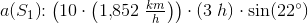 a(S_1)\! \! :\left ( 10\cdot \left ( 1{,}852\; \tfrac{km}{h} \right ) \right )\cdot \left ( 3\; h \right )\cdot \sin(22^{\circ})