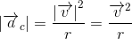 \left | \overrightarrow{a}_c \right |=\frac{\left |\overrightarrow{v} \right |^2}{r}=\frac{\overrightarrow{v}^2}{r}