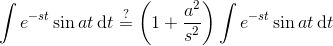 \int e^{-st}\sin at \, \mathrm dt \overset{?}{=} \left({1 + \frac {a^2}{s^2} }\right) \int e^{-st}\sin at \, \mathrm dt